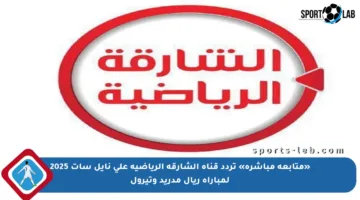 «متابعة مباشرة» تردد قناة الشارقة الرياضية على نايل سات 2025 لمباراة ريال مدريد وتيرول